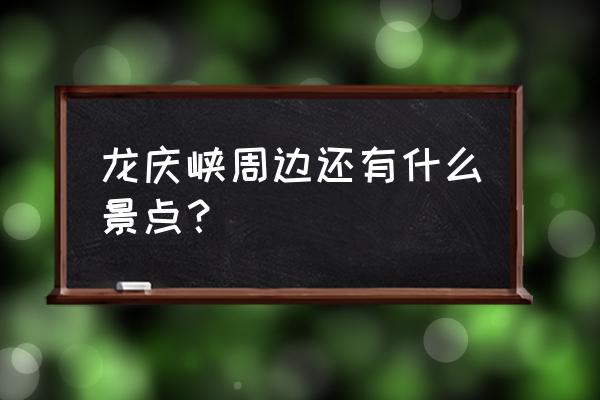 延庆龙庆峡附近还有什么景点 龙庆峡周边还有什么景点? 延庆龙庆峡附近还有什么景点 龙庆峡周边还有什么景点?