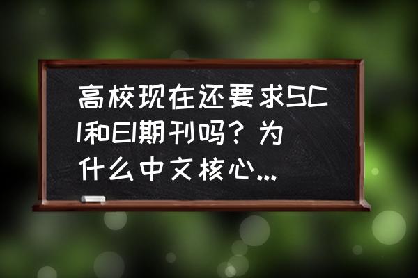 sci被拒后还能投同一个期刊吗 高校现在还要求SCI和EI期刊吗?为什么中文核心不太受重视? sci被拒后还能投同一个期刊吗 高校现在还要求SCI和EI期刊吗?为什么中文核心不太受重视?
