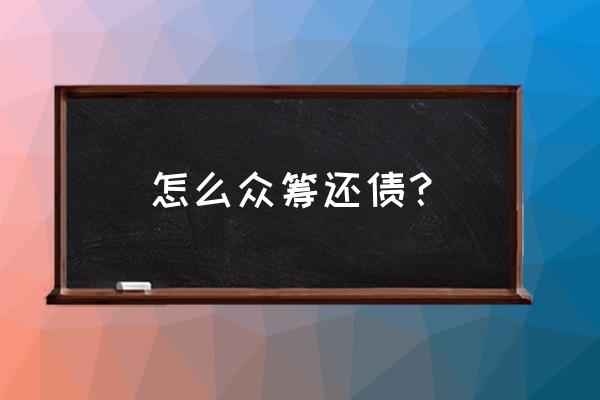 哪个平台可以众筹借款 怎么众筹还债? 哪个平台可以众筹借款 怎么众筹还债?