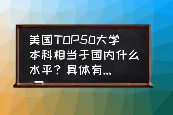 美国硕士信息系统管理专业排名 美国TOP50大学本科相当于国内什么水平?具体有哪些差别? 美国硕士信息系统管理专业排名 美国TOP50大学本科相当于国内什么水平?具体有哪些差别?