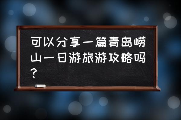 青岛旅游攻略及建议一日游 可以分享一篇青岛崂山一日游旅游攻略吗? 青岛旅游攻略及建议一日游 可以分享一篇青岛崂山一日游旅游攻略吗?