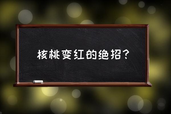 怎么看核桃是不是塑料 核桃变红的绝招? 怎么看核桃是不是塑料 核桃变红的绝招?
