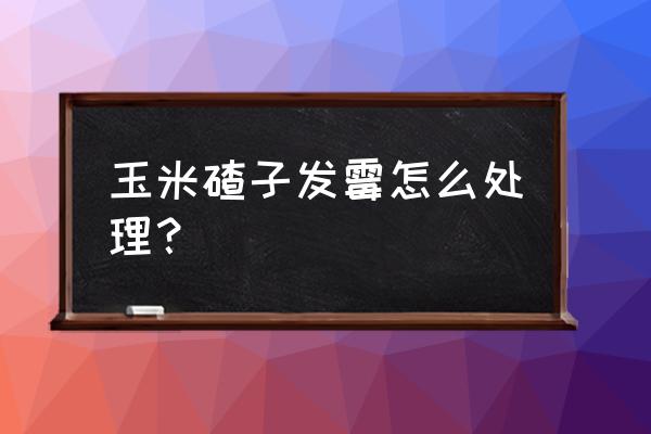 饲料霉变后怎样去毒 玉米碴子发霉怎么处理? 饲料霉变后怎样去毒 玉米碴子发霉怎么处理?