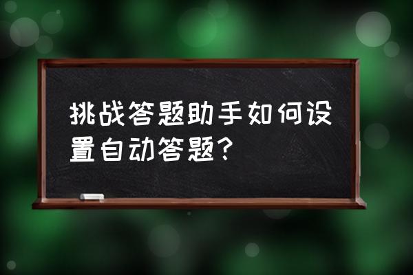 答题神器怎么注册 挑战答题助手如何设置自动答题? 答题神器怎么注册 挑战答题助手如何设置自动答题?