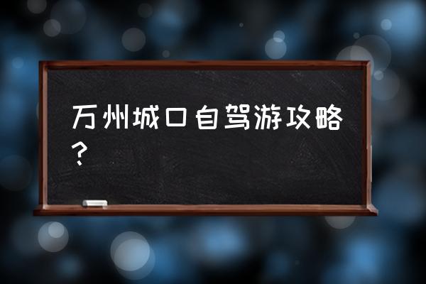 重庆怎样玩又好又省钱攻略 万州城口自驾游攻略? 重庆怎样玩又好又省钱攻略 万州城口自驾游攻略?