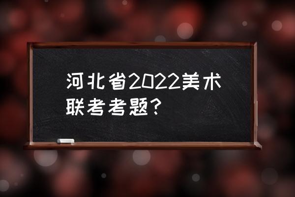素描画入门青椒 河北省2022美术联考考题? 素描画入门青椒 河北省2022美术联考考题?