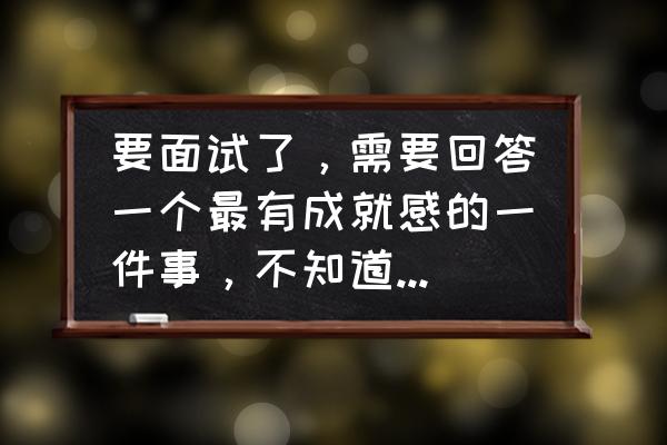 如何缓解面试压力可以怎么做 要面试了,需要回答一个最有成就感的一件事,不知道怎么回答? 如何缓解面试压力可以怎么做 要面试了,需要回答一个最有成就感的一件事,不知道怎么回答?