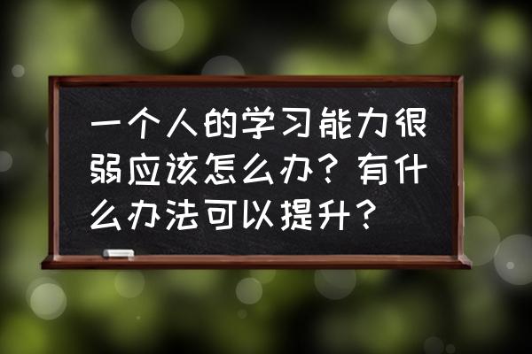 如何提高成绩的十大方法 一个人的学习能力很弱应该怎么办?有什么办法可以提升? 如何提高成绩的十大方法 一个人的学习能力很弱应该怎么办?有什么办法可以提升?
