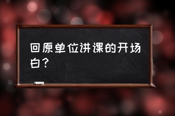 讲座开场白简短精辟 回原单位讲课的开场白? 讲座开场白简短精辟 回原单位讲课的开场白?