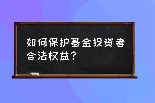 投资者权益保护一图看懂 如何保护基金投资者合法权益? 投资者权益保护一图看懂 如何保护基金投资者合法权益?