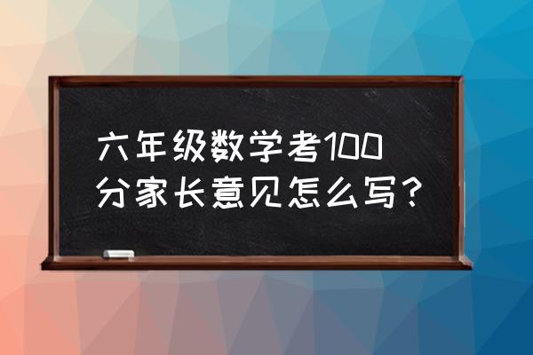 孩子数学没考好家长意见怎么写 六年级数学考100分家长意见怎么写? 孩子数学没考好家长意见怎么写 六年级数学考100分家长意见怎么写?
