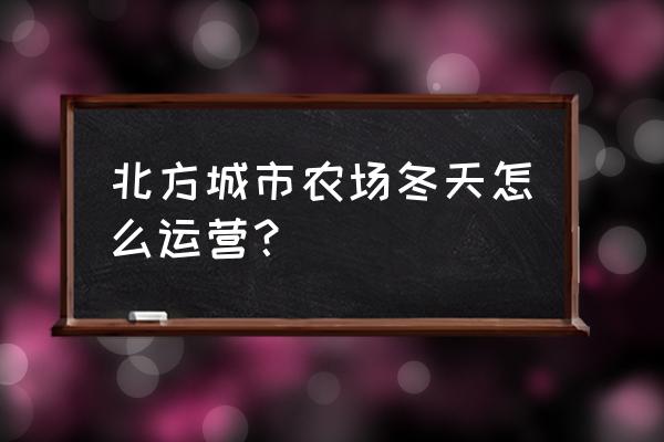 天天农场里温室怎么用 北方城市农场冬天怎么运营? 天天农场里温室怎么用 北方城市农场冬天怎么运营?