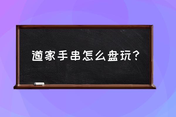 道家手串制作方法 道家手串怎么盘玩? 道家手串制作方法 道家手串怎么盘玩?