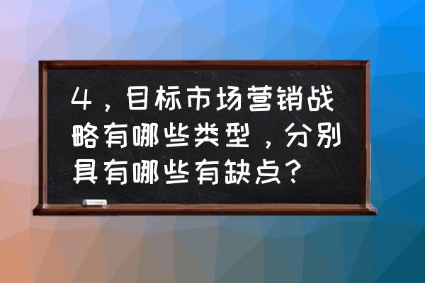 4步快速构建企业营销战略 4,目标市场营销战略有哪些类型,分别具有哪些有缺点? 4步快速构建企业营销战略 4,目标市场营销战略有哪些类型,分别具有哪些有缺点?