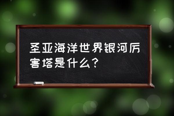 难一点的塔怎么画 圣亚海洋世界银河厉害塔是什么? 难一点的塔怎么画 圣亚海洋世界银河厉害塔是什么?