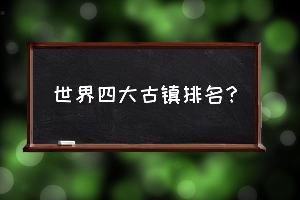 世界上最美的十大小镇 世界四大古镇排名? 世界上最美的十大小镇 世界四大古镇排名?
