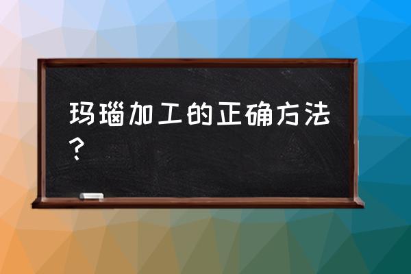 原石没有专业的工具应该怎么磨 玛瑙加工的正确方法？