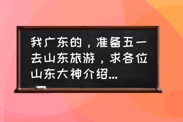 尚志市适合情侣吃饭的地方 我广东的,准备五一去山东旅游,求各位山东大神介绍一下山东有什么好景点? 尚志市适合情侣吃饭的地方 我广东的,准备五一去山东旅游,求各位山东大神介绍一下山东有什么好景点?