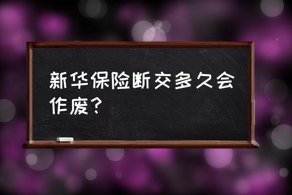 新华保险交十二年可以退保吗 新华保险断交多久会作废? 新华保险交十二年可以退保吗 新华保险断交多久会作废?