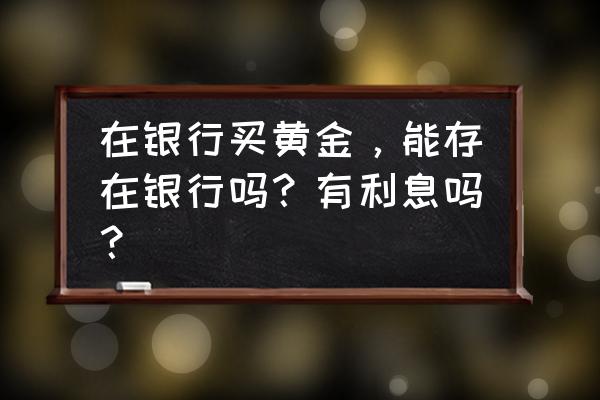 建行黄金定投怎么交割 在银行买黄金,能存在银行吗?有利息吗? 建行黄金定投怎么交割 在银行买黄金,能存在银行吗?有利息吗?