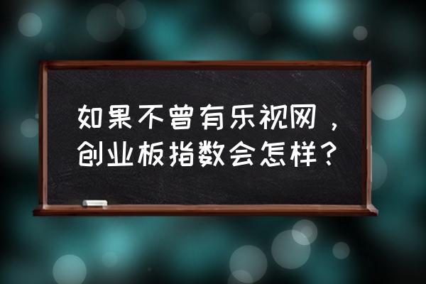 乐视网创业板可以上市吗 如果不曾有乐视网,创业板指数会怎样? 乐视网创业板可以上市吗 如果不曾有乐视网,创业板指数会怎样?