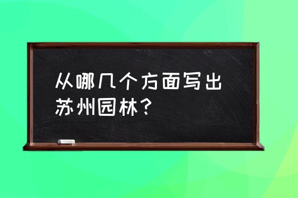 苏州园林的创作背景 从哪几个方面写出 苏州园林? 苏州园林的创作背景 从哪几个方面写出 苏州园林?