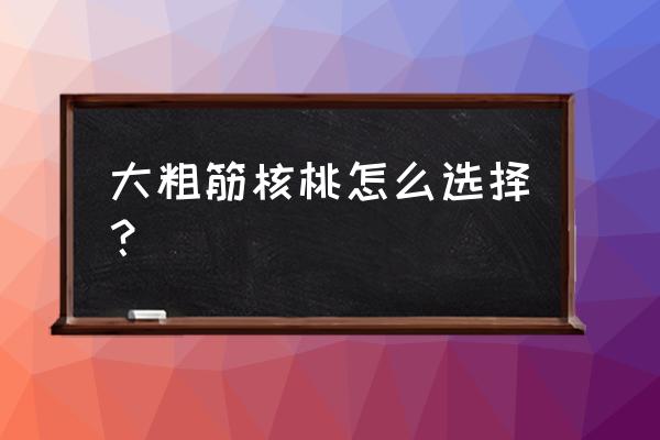 初学者怎么挑选核桃 大粗筋核桃怎么选择? 初学者怎么挑选核桃 大粗筋核桃怎么选择?