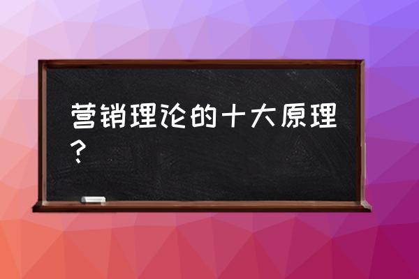 科特勒最新营销模式知识图 营销理论的十大原理? 科特勒最新营销模式知识图 营销理论的十大原理?