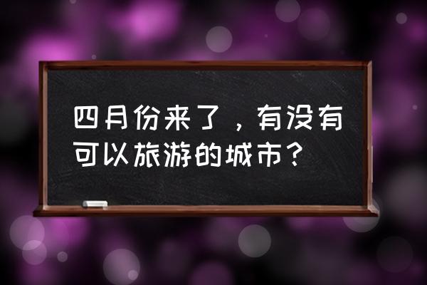 厦门哪里有适合春游的地方 四月份来了,有没有可以旅游的城市? 厦门哪里有适合春游的地方 四月份来了,有没有可以旅游的城市?