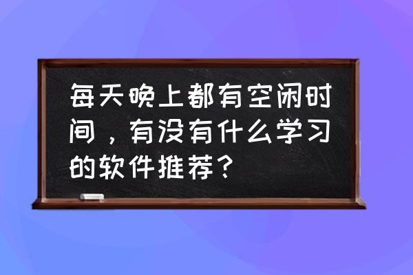 在家学习每日课程的软件 每天晚上都有空闲时间,有没有什么学习的软件推荐? 在家学习每日课程的软件 每天晚上都有空闲时间,有没有什么学习的软件推荐?