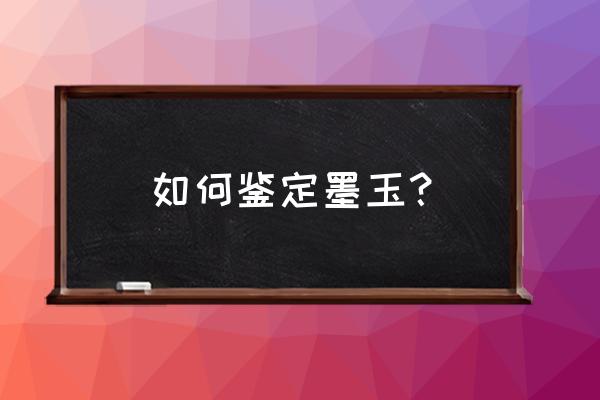 墨翠怎么辨别翡翠真假 如何鉴定墨玉? 墨翠怎么辨别翡翠真假 如何鉴定墨玉?