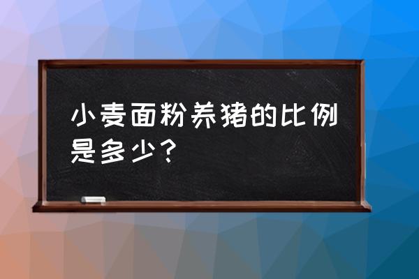 猪饲料中能否少量添加小麦 小麦面粉养猪的比例是多少？