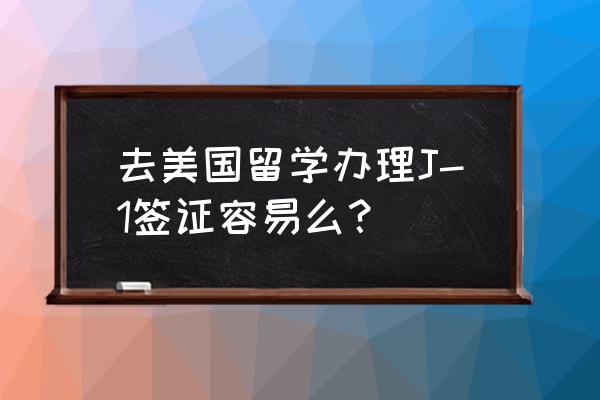 美国留学f1申请流程和费用 去美国留学办理J-1签证容易么? 美国留学f1申请流程和费用 去美国留学办理J-1签证容易么?