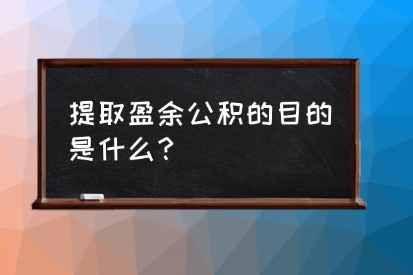 提取盈余公积是增加了还是减了 提取盈余公积的目的是什么? 提取盈余公积是增加了还是减了 提取盈余公积的目的是什么?