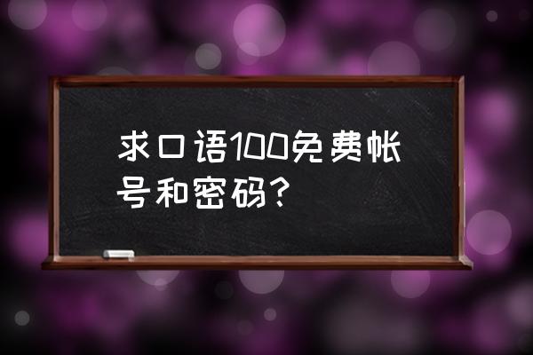 口语100的密码怎么设 求口语100免费帐号和密码? 口语100的密码怎么设 求口语100免费帐号和密码?