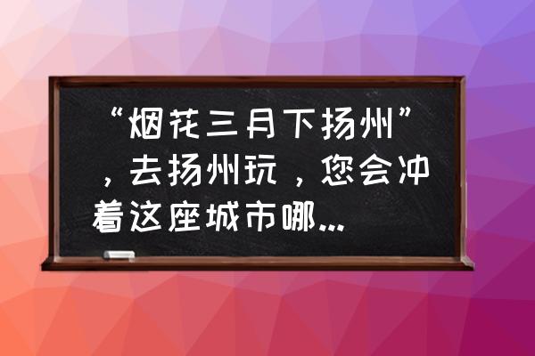 杨洲景点有哪些 “烟花三月下扬州”,去扬州玩,您会冲着这座城市哪个景点去的? 杨洲景点有哪些 “烟花三月下扬州”,去扬州玩,您会冲着这座城市哪个景点去的?