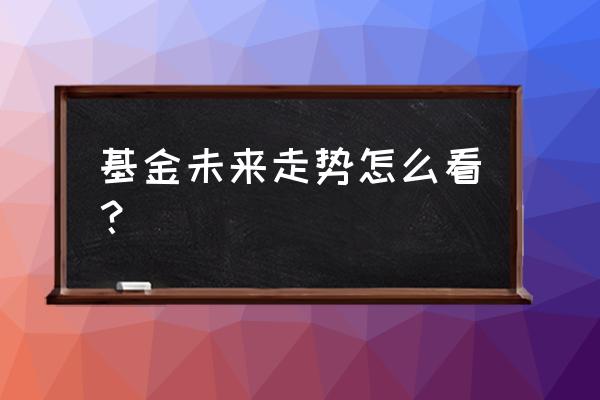 如何判断股票型基金走势 基金未来走势怎么看? 如何判断股票型基金走势 基金未来走势怎么看?