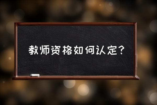 中小学教师资格证广东省报名入口 教师资格如何认定? 中小学教师资格证广东省报名入口 教师资格如何认定?