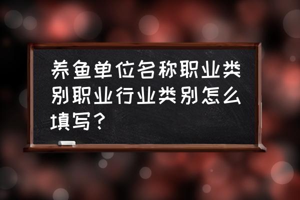 农业公司一般是做什么工作的人 养鱼单位名称职业类别职业行业类别怎么填写? 农业公司一般是做什么工作的人 养鱼单位名称职业类别职业行业类别怎么填写?