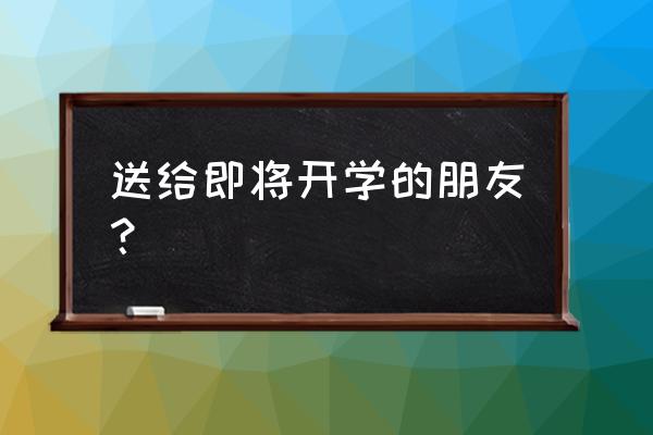 开学的名言名句怎么写 送给即将开学的朋友? 开学的名言名句怎么写 送给即将开学的朋友?