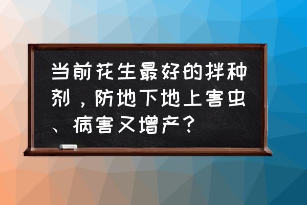 花生种子用什么药杀菌最好 当前花生最好的拌种剂,防地下地上害虫、病害又增产? 花生种子用什么药杀菌最好 当前花生最好的拌种剂,防地下地上害虫、病害又增产?