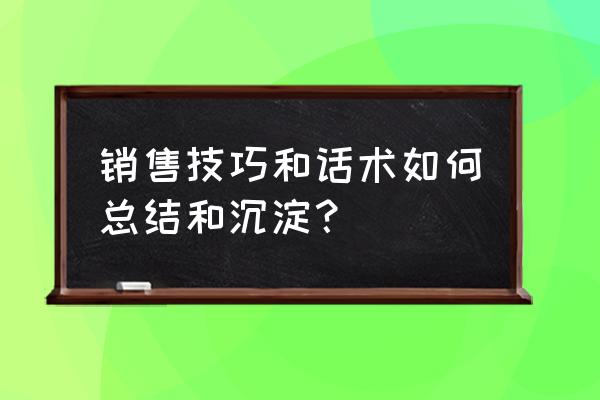 从卖产品到卖解决方案的话术 销售技巧和话术如何总结和沉淀? 从卖产品到卖解决方案的话术 销售技巧和话术如何总结和沉淀?