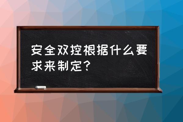 双控体系一般包括哪些方面 安全双控根据什么要求来制定? 双控体系一般包括哪些方面 安全双控根据什么要求来制定?