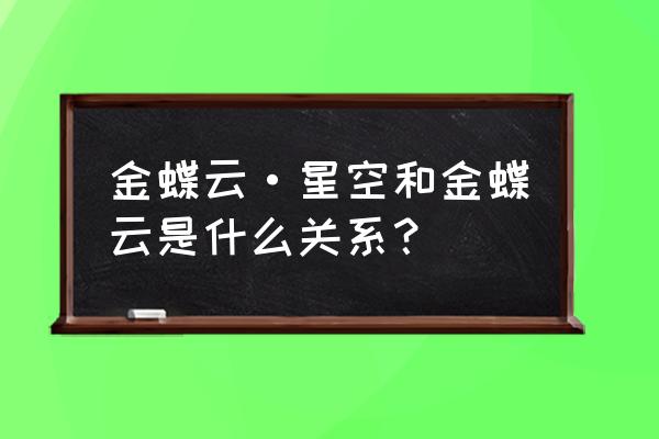 金蝶星空云付款申请 金蝶云·星空和金蝶云是什么关系? 金蝶星空云付款申请 金蝶云·星空和金蝶云是什么关系?