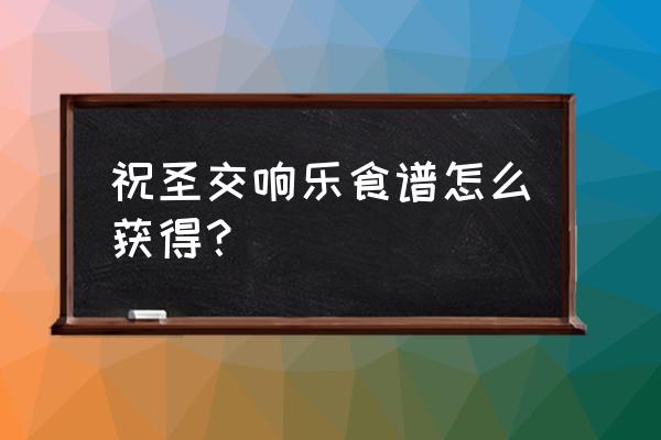仙跳墙怎么买 祝圣交响乐食谱怎么获得? 仙跳墙怎么买 祝圣交响乐食谱怎么获得?