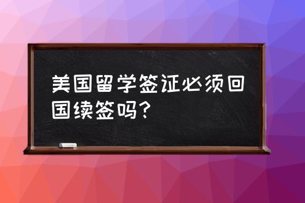 申请美国留学签怎么回答签证官 美国留学签证必须回国续签吗? 申请美国留学签怎么回答签证官 美国留学签证必须回国续签吗?