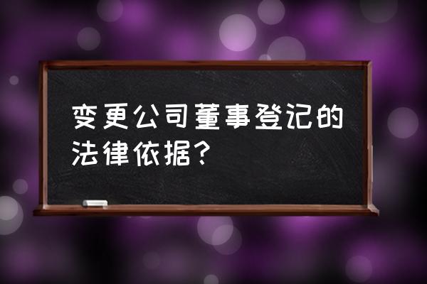 董事可以随时变更吗 变更公司董事登记的法律依据? 董事可以随时变更吗 变更公司董事登记的法律依据?