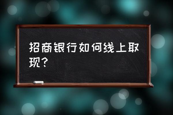 数字人民币招商推广平台 招商银行如何线上取现? 数字人民币招商推广平台 招商银行如何线上取现?