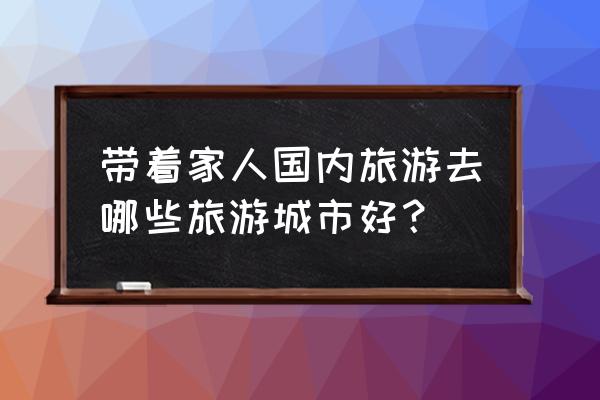 八月旅游最佳地点国内城市推荐 带着家人国内旅游去哪些旅游城市好? 八月旅游最佳地点国内城市推荐 带着家人国内旅游去哪些旅游城市好?