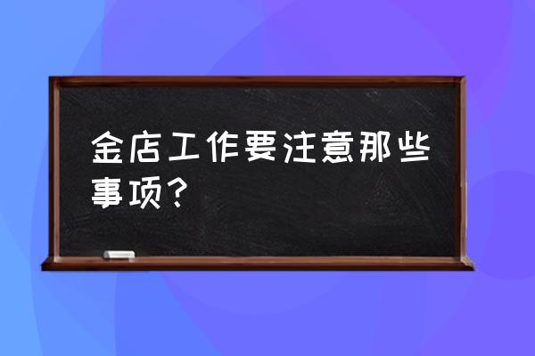 在金店上班入门知识 金店工作要注意那些事项? 在金店上班入门知识 金店工作要注意那些事项?